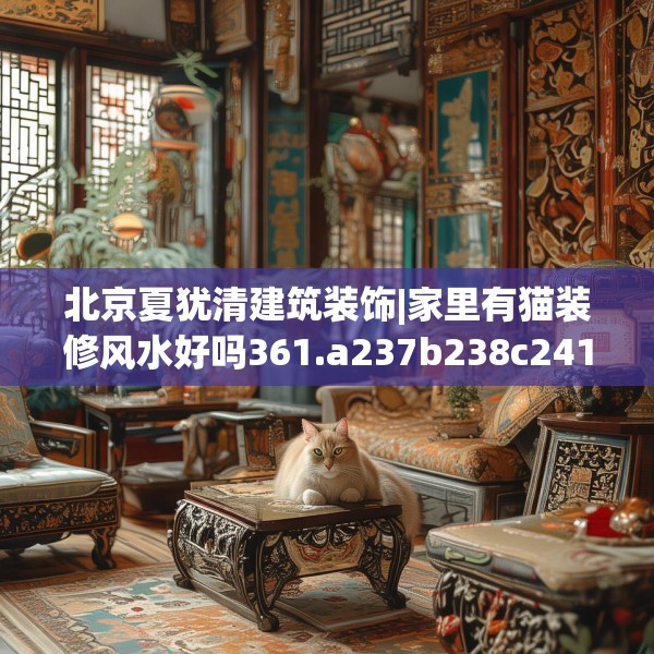 北京夏犹清建筑装饰|家里有猫装修风水好吗361.a237b238c241fgy.248jhhj