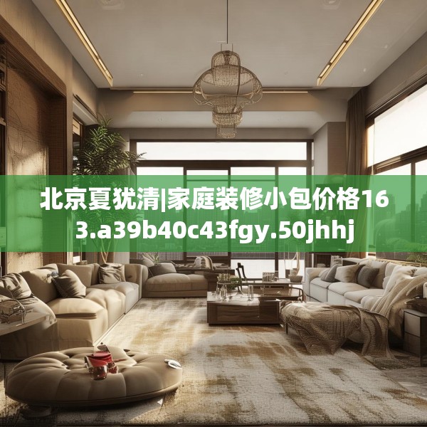 北京夏犹清|家庭装修小包价格163.a39b40c43fgy.50jhhj