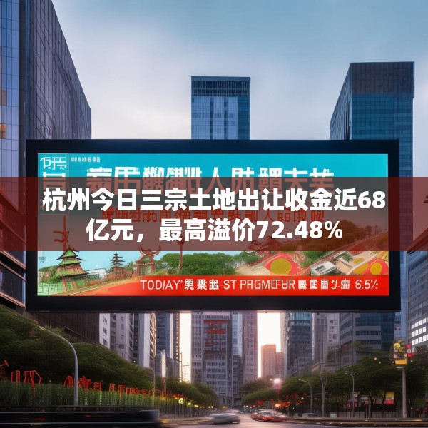 杭州今日三宗土地出让收金近68亿元，最高溢价72.48%