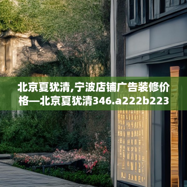 北京夏犹清,宁波店铺广告装修价格—北京夏犹清346.a222b223c226fgy.233htyj