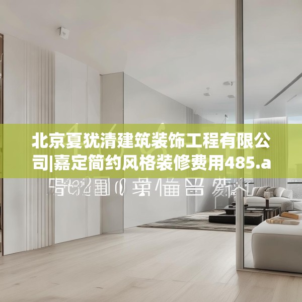 北京夏犹清建筑装饰工程有限公司|嘉定简约风格装修费用485.a361b362c365fgy.372bnbn