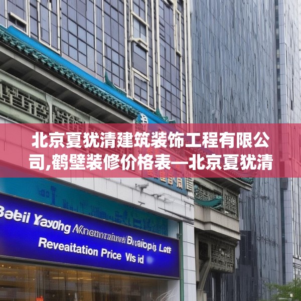 北京夏犹清建筑装饰工程有限公司,鹤壁装修价格表—北京夏犹清建筑装饰工程有限公司613.a489b490c493fgy.500jhhj