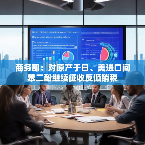 商务部：对原产于日、美进口间苯二酚继续征收反倾销税