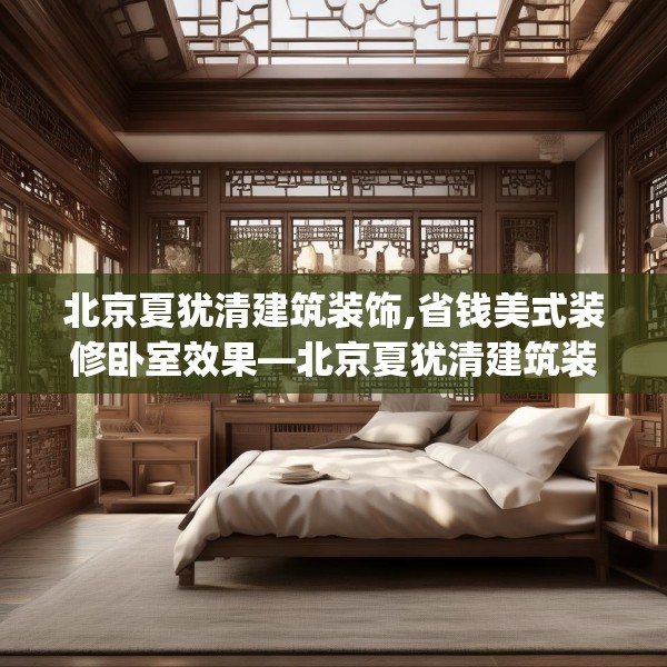 北京夏犹清建筑装饰,省钱美式装修卧室效果—北京夏犹清建筑装饰615.a491b492c495fgy.502uyk