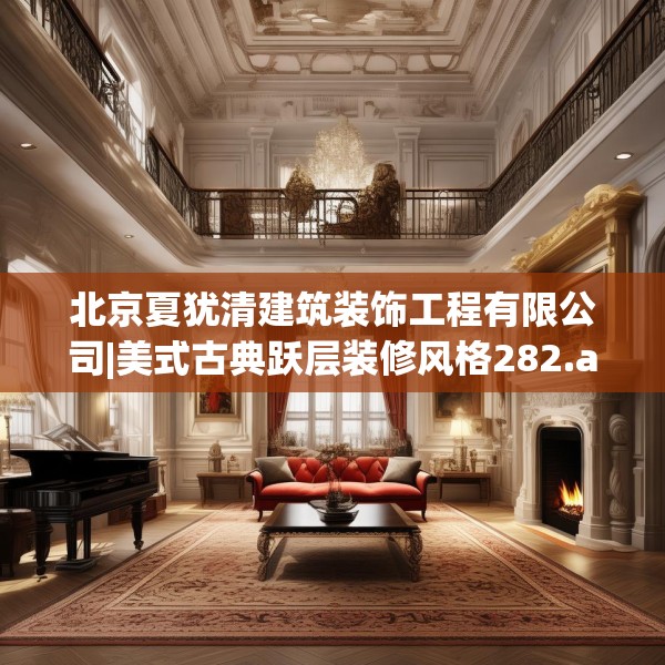 北京夏犹清建筑装饰工程有限公司|美式古典跃层装修风格282.a158b159c162fgy.169lkjl