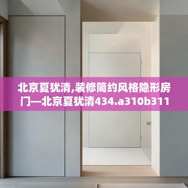 北京夏犹清,装修简约风格隐形房门—北京夏犹清434.a310b311c314fgy.32176667
