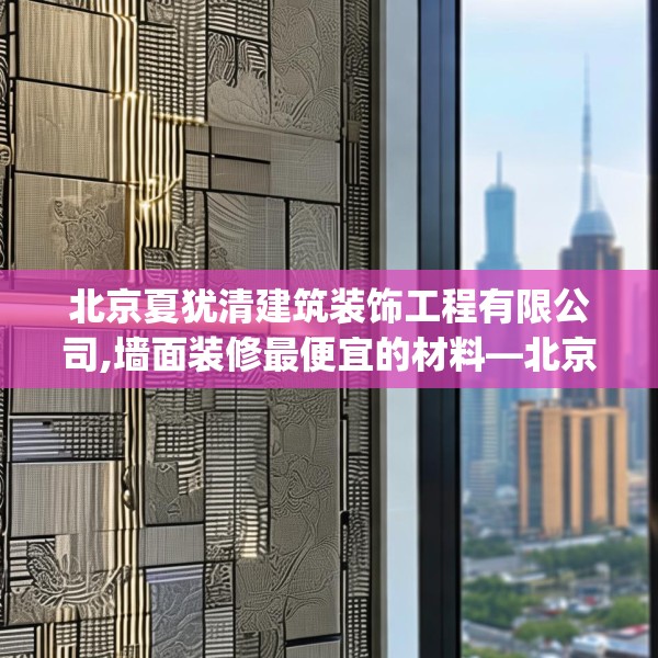 北京夏犹清建筑装饰工程有限公司,墙面装修最便宜的材料—北京夏犹清建筑装饰工程有限公司574.a450b451c454fgy.461dewqe