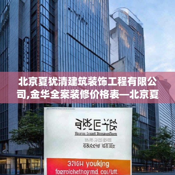 北京夏犹清建筑装饰工程有限公司,金华全案装修价格表—北京夏犹清建筑装饰工程有限公司286.a162b163c166fgy.173dewqe