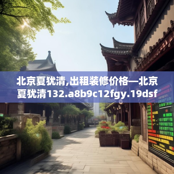 北京夏犹清,出租装修价格—北京夏犹清132.a8b9c12fgy.19dsfds