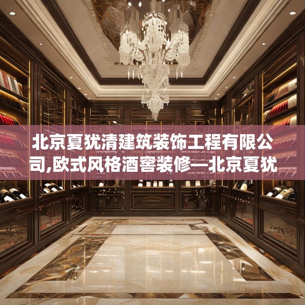 北京夏犹清建筑装饰工程有限公司,欧式风格酒窖装修—北京夏犹清建筑装饰工程有限公司343.a219b220c223fgy.230jhhj