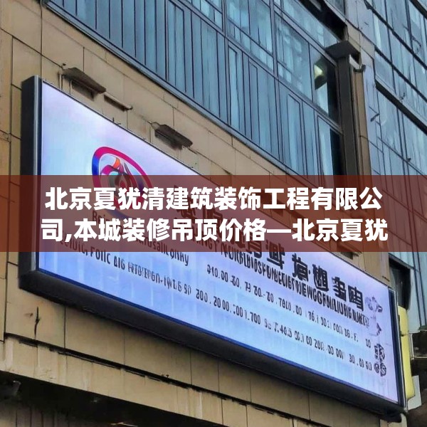北京夏犹清建筑装饰工程有限公司,本城装修吊顶价格—北京夏犹清建筑装饰工程有限公司304.a180b181c184fgy.191dewqe