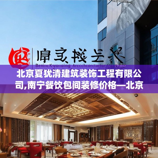 北京夏犹清建筑装饰工程有限公司,南宁餐饮包间装修价格—北京夏犹清建筑装饰工程有限公司500.a376b377c380fgy.387xczxv