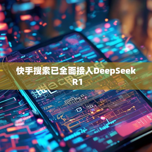 快手搜索已全面接入DeepSeek R1