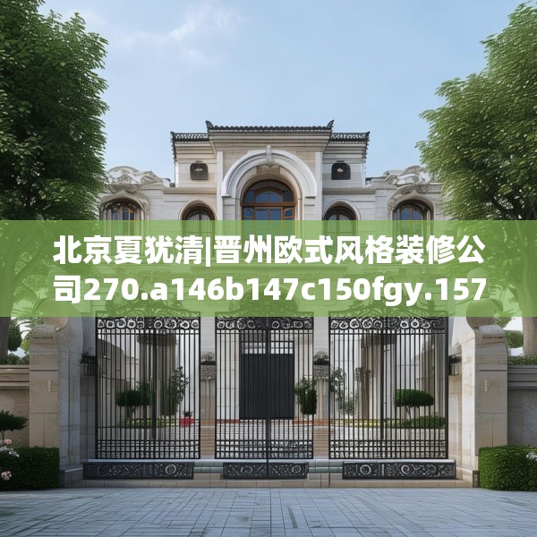 北京夏犹清|晋州欧式风格装修公司270.a146b147c150fgy.157nbn