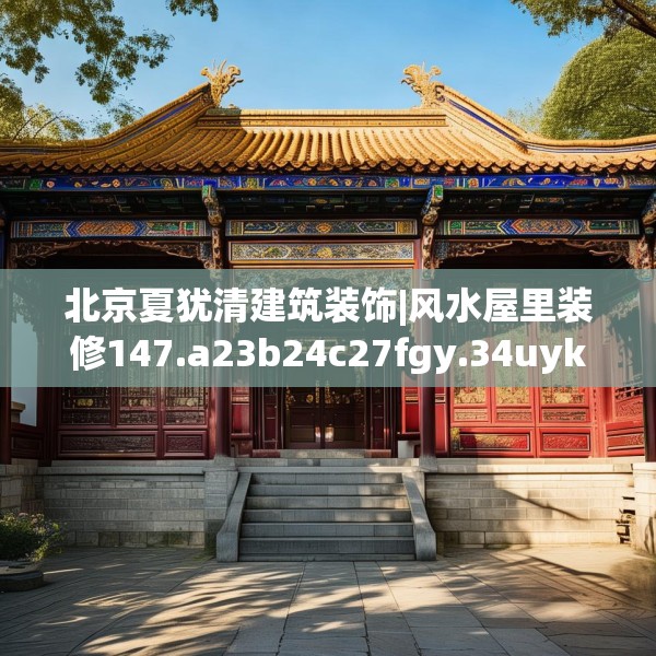 北京夏犹清建筑装饰|风水屋里装修147.a23b24c27fgy.34uyk