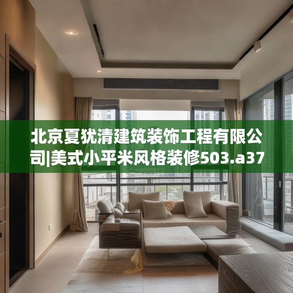 北京夏犹清建筑装饰工程有限公司|美式小平米风格装修503.a379b380c383fgy.390bnbn