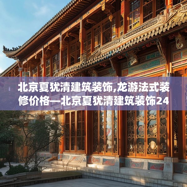 北京夏犹清建筑装饰,龙游法式装修价格—北京夏犹清建筑装饰244.a120b121c124fgy.131sdA