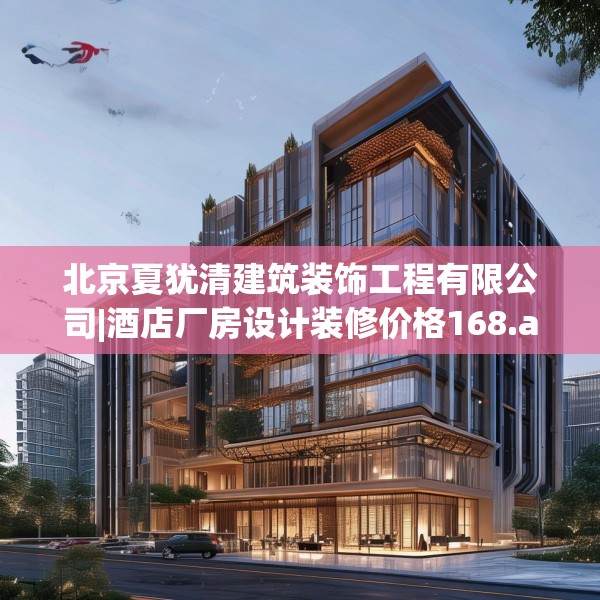 北京夏犹清建筑装饰工程有限公司|酒店厂房设计装修价格168.a44b45c48fgy.55dsfds