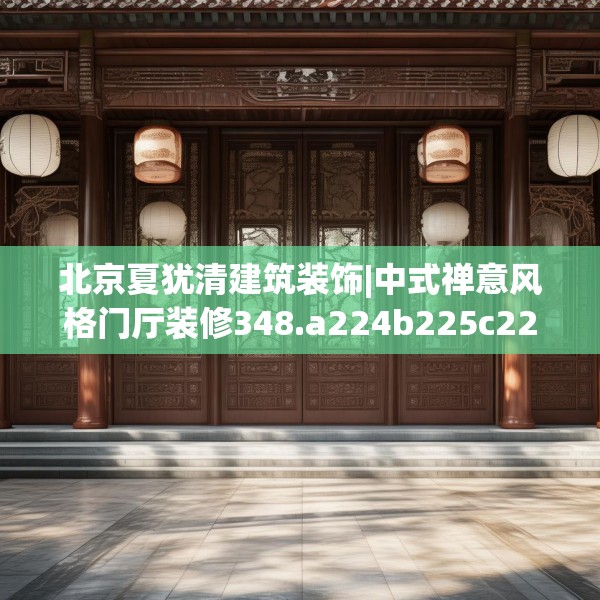 北京夏犹清建筑装饰|中式禅意风格门厅装修348.a224b225c228fgy.235dsfds