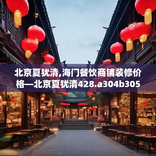北京夏犹清,海门餐饮商铺装修价格—北京夏犹清428.a304b305c308fgy.315xczxv