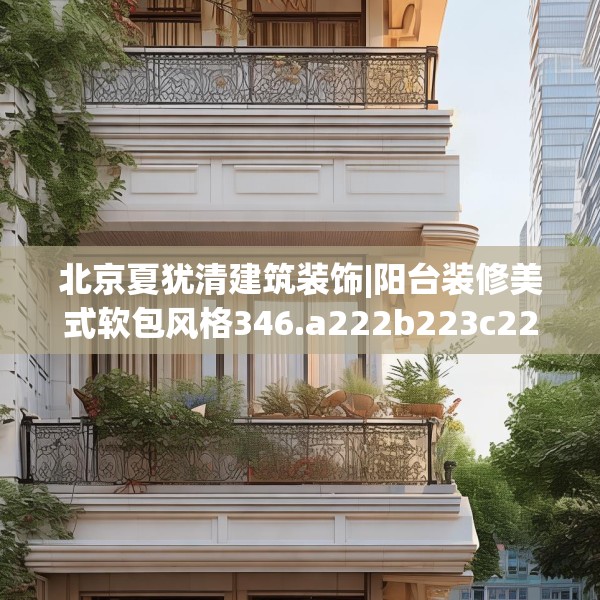 北京夏犹清建筑装饰|阳台装修美式软包风格346.a222b223c226fgy.233htyj