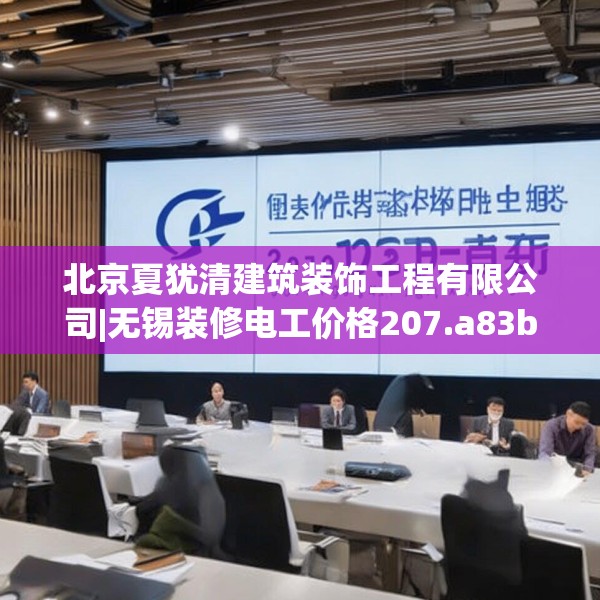 北京夏犹清建筑装饰工程有限公司|无锡装修电工价格207.a83b84c87fgy.94fghfd