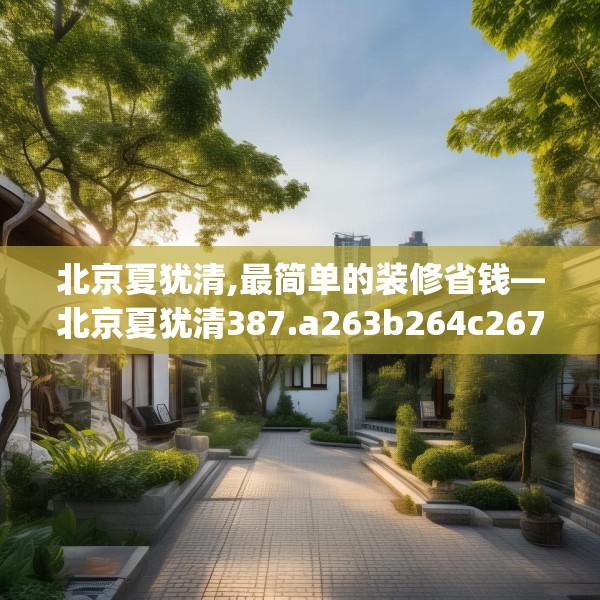 北京夏犹清,最简单的装修省钱—北京夏犹清387.a263b264c267fgy.274fghfd