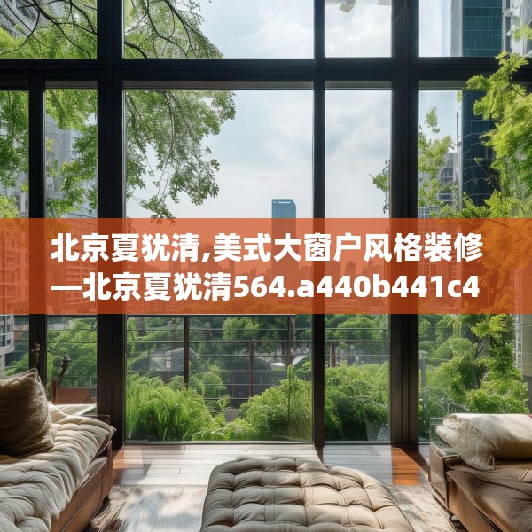 北京夏犹清,美式大窗户风格装修—北京夏犹清564.a440b441c444fgy.451dsfds