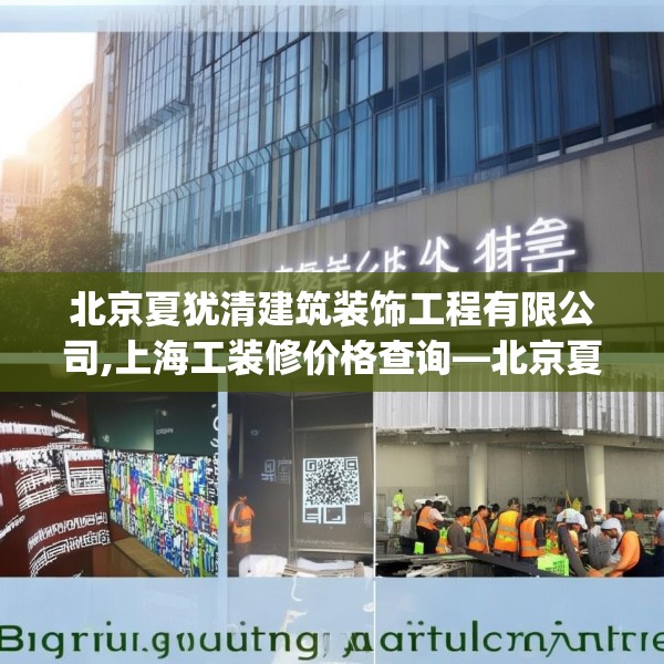 北京夏犹清建筑装饰工程有限公司,上海工装修价格查询—北京夏犹清建筑装饰工程有限公司181.a57b58c61fgy.68jhhj