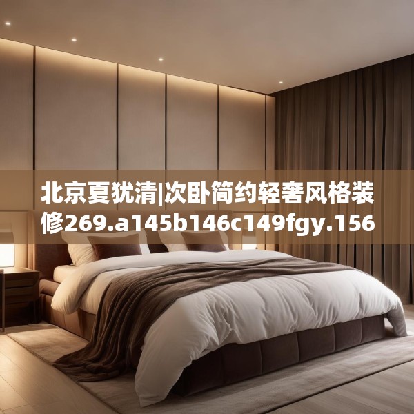 北京夏犹清|次卧简约轻奢风格装修269.a145b146c149fgy.156bnbn