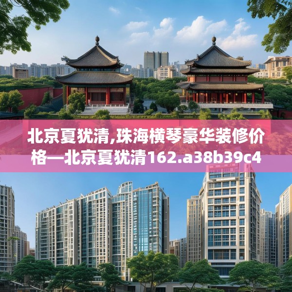北京夏犹清,珠海横琴豪华装修价格—北京夏犹清162.a38b39c42fgy.49nbn