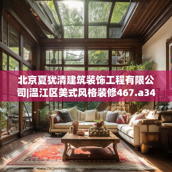 北京夏犹清建筑装饰工程有限公司|温江区美式风格装修467.a343b344c347fgy.354bnbn