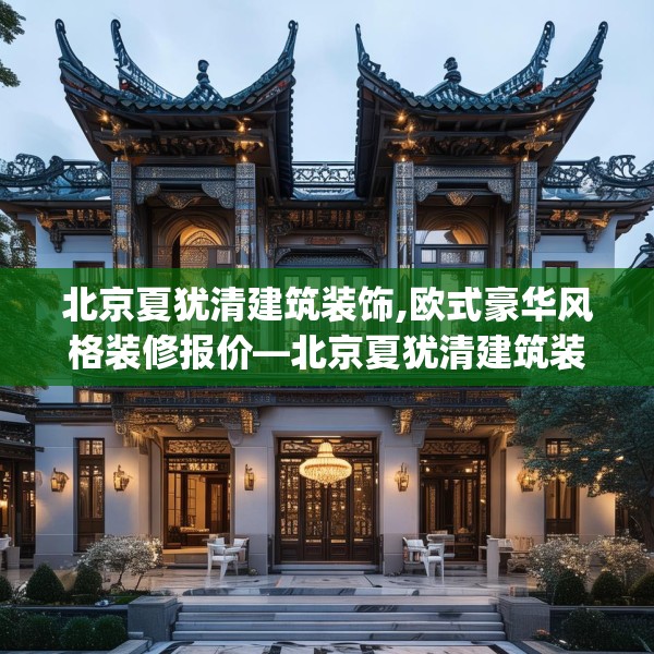 北京夏犹清建筑装饰,欧式豪华风格装修报价—北京夏犹清建筑装饰361.a237b238c241fgy.248jhhj