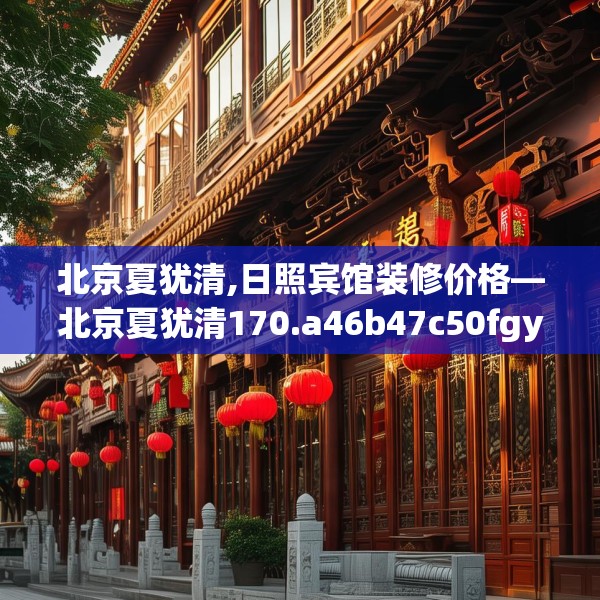 北京夏犹清,日照宾馆装修价格—北京夏犹清170.a46b47c50fgy.57wew