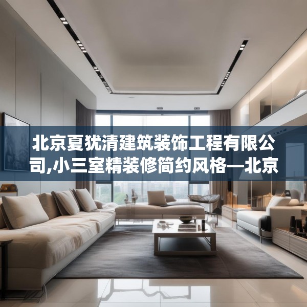 北京夏犹清建筑装饰工程有限公司,小三室精装修简约风格—北京夏犹清建筑装饰工程有限公司356.a232b233c236fgy.243xczxv