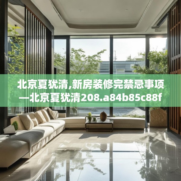 北京夏犹清,新房装修完禁忌事项—北京夏犹清208.a84b85c88fgy.95sdA