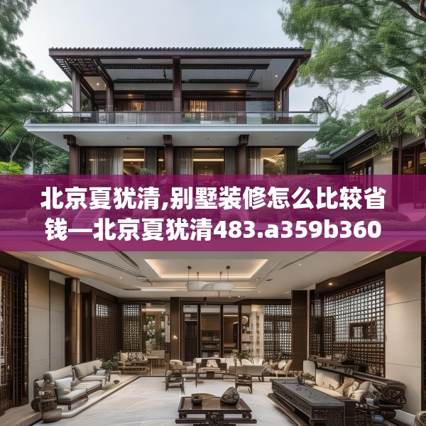 北京夏犹清,别墅装修怎么比较省钱—北京夏犹清483.a359b360c363fgy.370fhsg