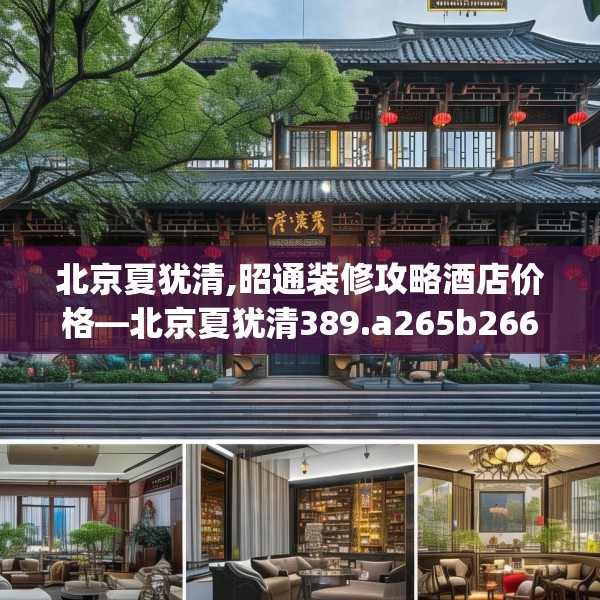 北京夏犹清,昭通装修攻略酒店价格—北京夏犹清389.a265b266c269fgy.276cvcx