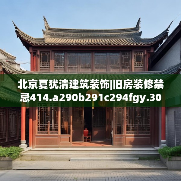 北京夏犹清建筑装饰|旧房装修禁忌414.a290b291c294fgy.301nbn