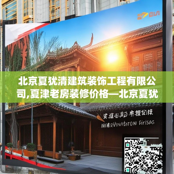 北京夏犹清建筑装饰工程有限公司,夏津老房装修价格—北京夏犹清建筑装饰工程有限公司541.a417b418c421fgy.428jhhj