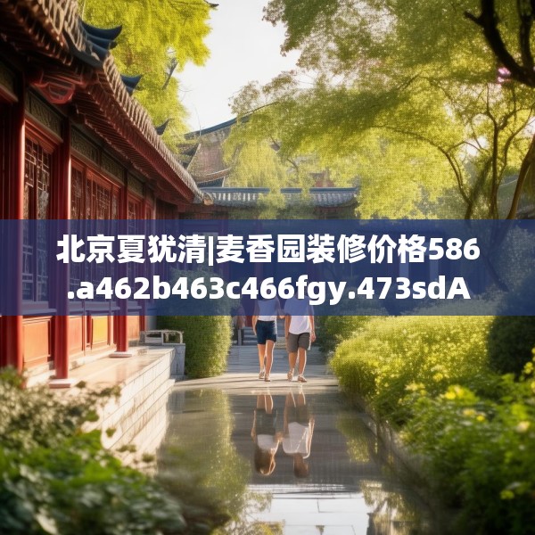 北京夏犹清|麦香园装修价格586.a462b463c466fgy.473sdA