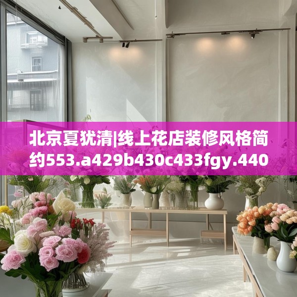 北京夏犹清|线上花店装修风格简约553.a429b430c433fgy.440poiy