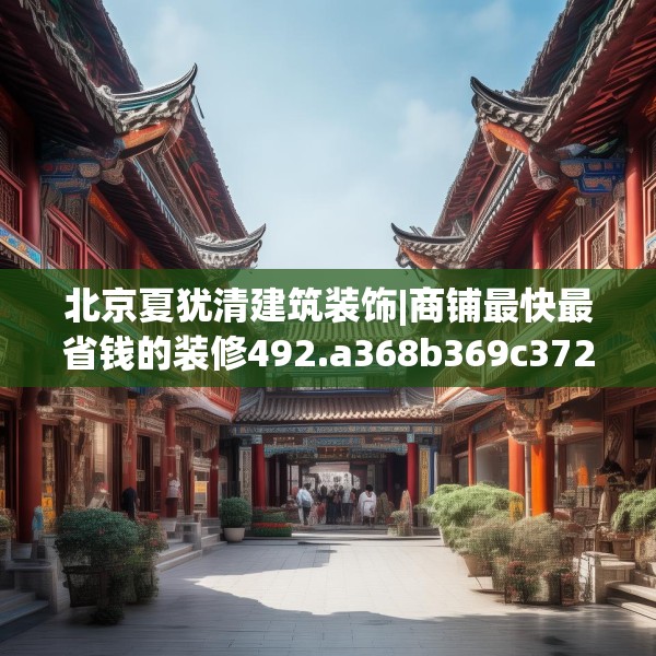 北京夏犹清建筑装饰|商铺最快最省钱的装修492.a368b369c372fgy.379dsfds