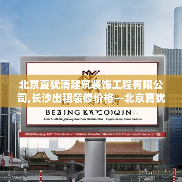 北京夏犹清建筑装饰工程有限公司,长沙出租装修价格—北京夏犹清建筑装饰工程有限公司593.a469b470c473fgy.480bnbn