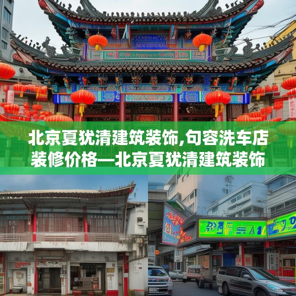 北京夏犹清建筑装饰,句容洗车店装修价格—北京夏犹清建筑装饰507.a383b384c387fgy.394uyk
