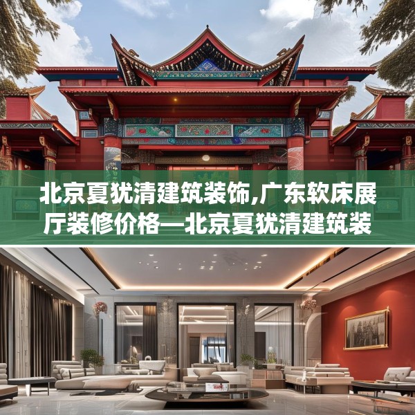 北京夏犹清建筑装饰,广东软床展厅装修价格—北京夏犹清建筑装饰128.a4b5c8fgy.1576684