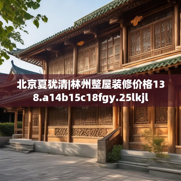 北京夏犹清|林州整屋装修价格138.a14b15c18fgy.25lkjl