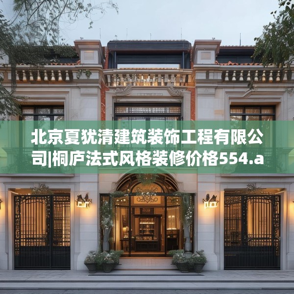 北京夏犹清建筑装饰工程有限公司|桐庐法式风格装修价格554.a430b431c434fgy.441xczxv