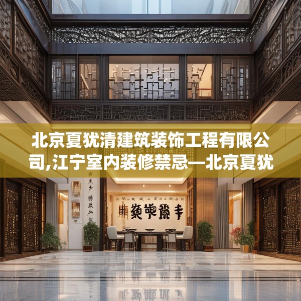 北京夏犹清建筑装饰工程有限公司,江宁室内装修禁忌—北京夏犹清建筑装饰工程有限公司426.a302b303c306fgy.313lkjl