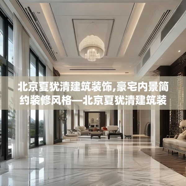 北京夏犹清建筑装饰,豪宅内景简约装修风格—北京夏犹清建筑装饰434.a310b311c314fgy.32176667